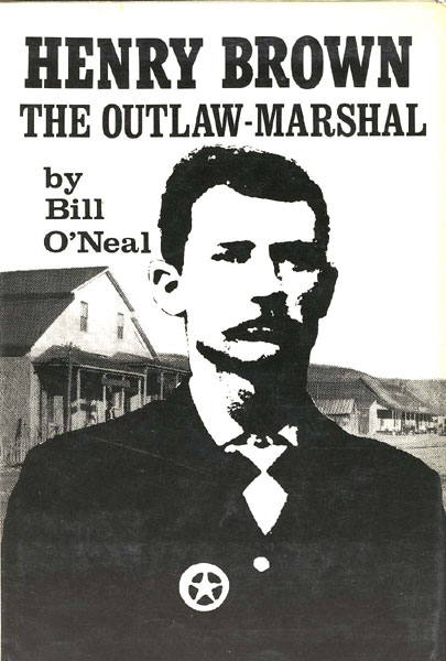 Henry Brown, The Outlaw Marshall. BILL O'NEAL