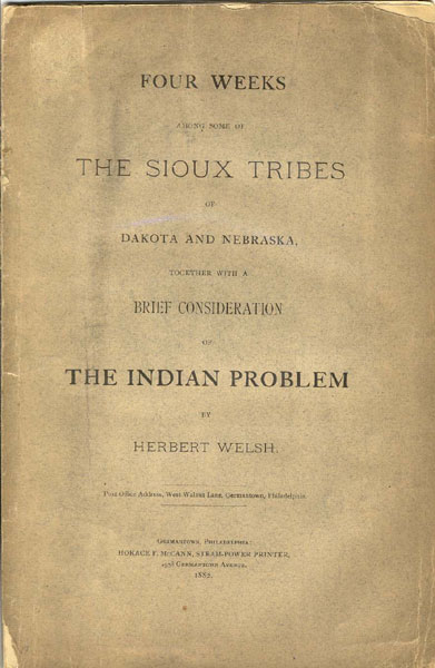Four Weeks Among Some Of The Sioux Tribes Of Dakota And Nebraska, Together With A Brief Consideration Of The Indian Problem HERBERT WELSH
