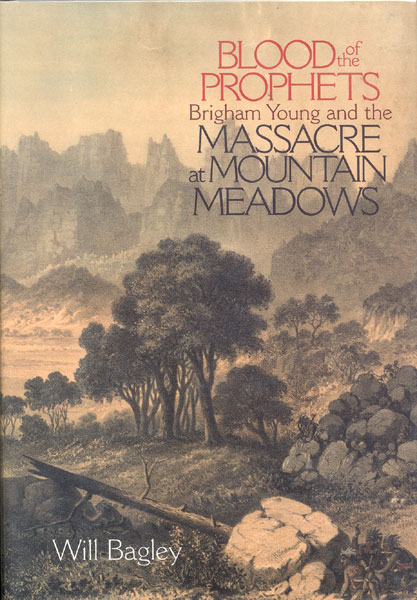 Blood Of The Prophets. Brigham Young And The Massacre At Mountain Meadows. WILL BAGLEY