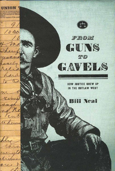 From Guns To Gavels. How Justice Grew Up In The Outlaw West.  BILL NEAL