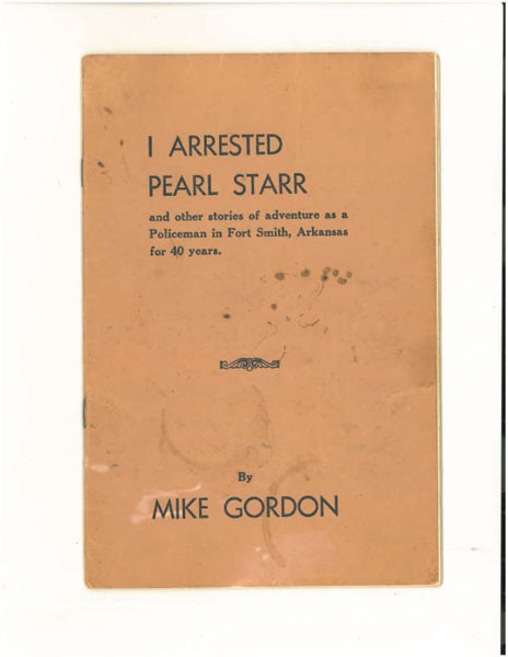 I Arrested Pearl Starr And Other Stories Of Adventure As A Policeman In Fort Smith, Arkansas For 40 Years MIKE GORDON