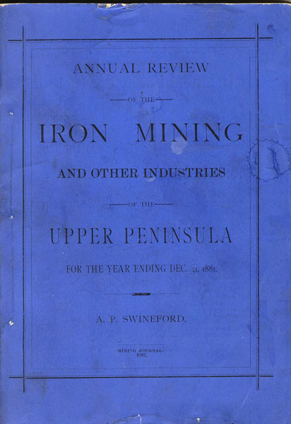 Annual Review Of The Iron Mining And Other Industries Of The Upper Peninsula For The Year Ending Dec. 31, 1881 A. P. SWINEFORD