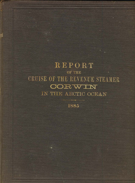 Report Of The Cruise Of The Revenue Marine Steamer Corwin In The Arctic Ocean In The Year 1885 HEALY, U. S. R. M., CAPT M. A. [COMMANDER]