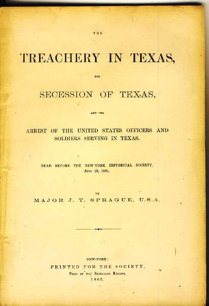 The Treachery In Texas, The Secession Of Texas, And The Arrest Of The United States Officers And Soldiers Serving In Texas. Read Before The New York Historical Society June 25, 1861 MAJOR J. T. SPRAGUE