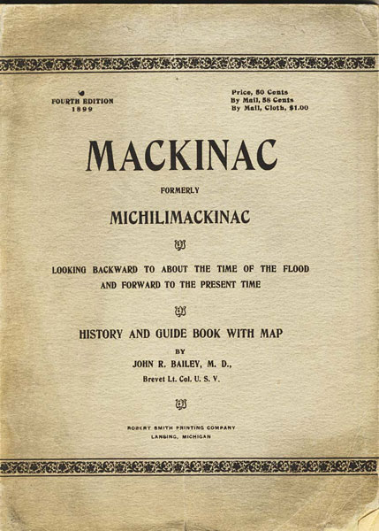 Mackinac Formerly Michilimackinac. Looking Backward To About The Time Of The Flood And Forward To The Present Time. History And Guide Book With Map BAILEY, M. D., JOHN R.