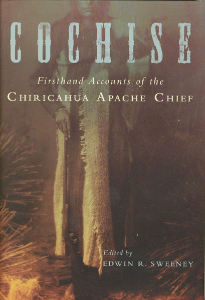 Cochise. Firsthand Accounts Of The Chiricahua Apache Chief SWEENEY, EDWIN R. [EDITED BY]