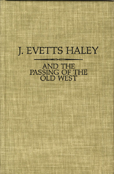 J. Evetts Haley And The Passing Of The Old West. A Bibliography Of His Writings, With A Collection Of Essays Upon His Character, Genius, Personality, Skills, And Accomplishments ROBINSON, CHANDLER A. [COMPILED AND EDITED BY]