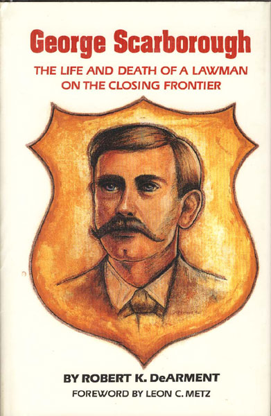 George Scarborough. The Life And Death Of A Lawman On The Closing Frontier ROBERT K. DEARMENT