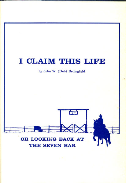 I Claim This Life, Or Looking Back At The Seven Bar. JOHN W. (DUB). BEDINGFIELD