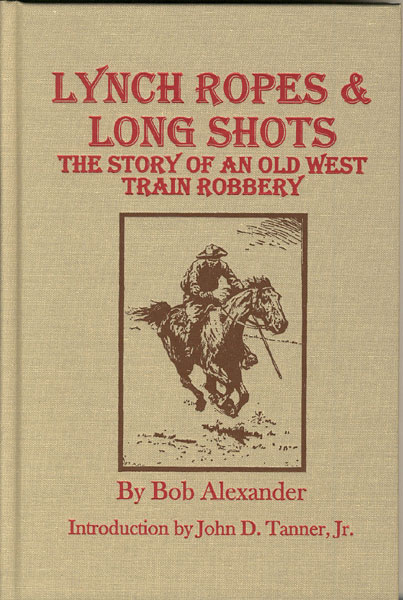 Lynch Ropes & Long Shots. The True Story Of An Old West Train Robbery BOB ALEXANDER