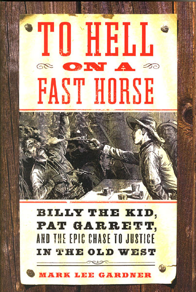 To Hell On A Fast Horse. Billy The Kid, Pat Garrett, And The Epic Chase To Justice In The Old West MARK LEE GARDNER