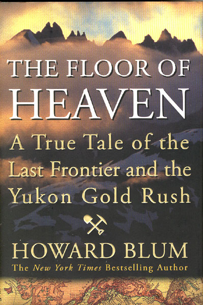 The Floor Of Heaven. A True Tale Of The Last Frontier And The Yukon Gold Rush HOWARD BLUM