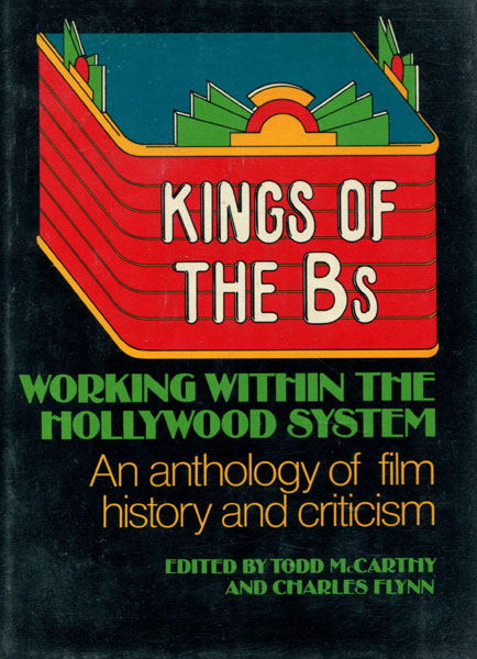 Kings Of The Bs. Working Within The Hollywood System. An Anthology Of Film History And Criticism. MCCARTHY, TODD AND CHARLES FLYNN [EDITED BY].