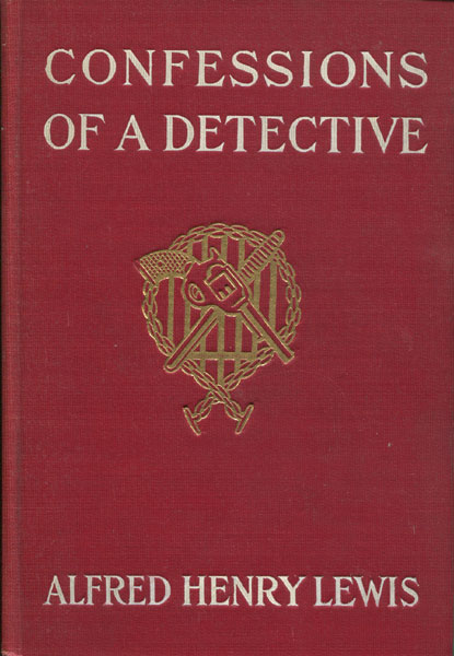 Confessions Of A Detective. ALFRED HENRY LEWIS