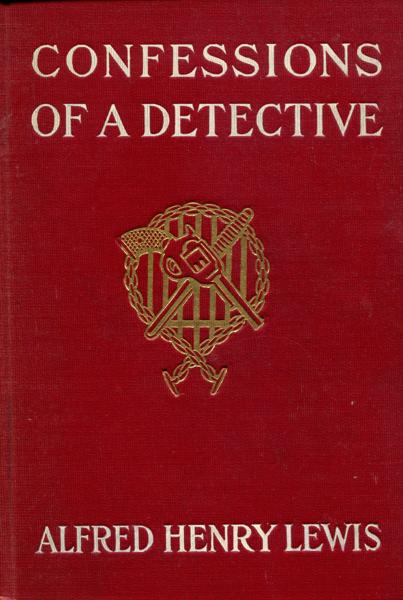 Confessions Of A Detective. ALFRED HENRY LEWIS