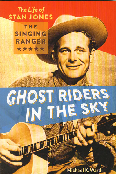 Ghost Riders In The Sky. The Life Of Stan Jones, The Singing Ranger MICHAEL K. WARD