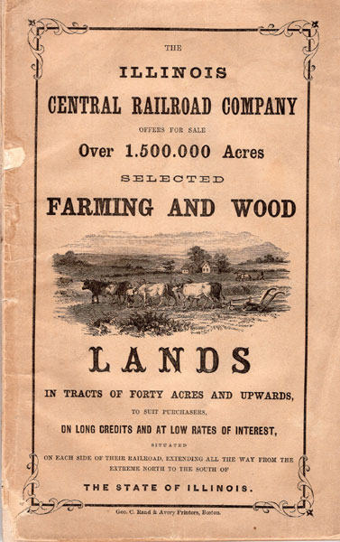 The Illinois Central Railroad Company Offers For Sale Over 1,500,00 Acres Selected Farming And Wood Lands In Tracts Of Forty Acres And Upwards, To Suit Purchasers, On Long Credits And At Low Rates Of Interest, Situated On Each Side Of Their Railroad, Extending All The Way From The Extreme North To The South Of The State Of Illinois Illinois Central Railroad