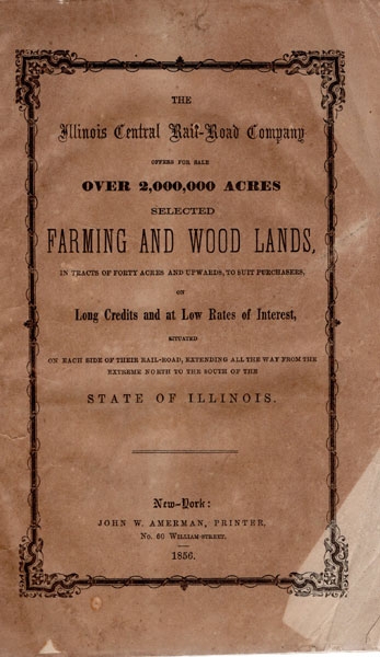 The Illinois Central Rail-Road Company Offers For Sale Over 2,000,00 Acres Selected Farming And Wood Lands In Tracts Of Forty Acres And Upwards, To Suit Purchasers, On Long Credits And At Low Rates Of Interest, Situated On Each Side Of Their Rail-Road, Extending All The Way From The Extreme North To The South Of The State Of Illinois. Illinois Central Railroad