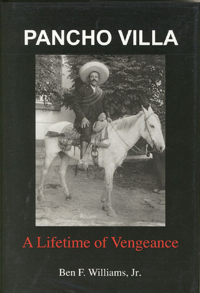 Pancho Villa. A Lifetime Of Vengeance. WILLIAMS, JR., BEN F.