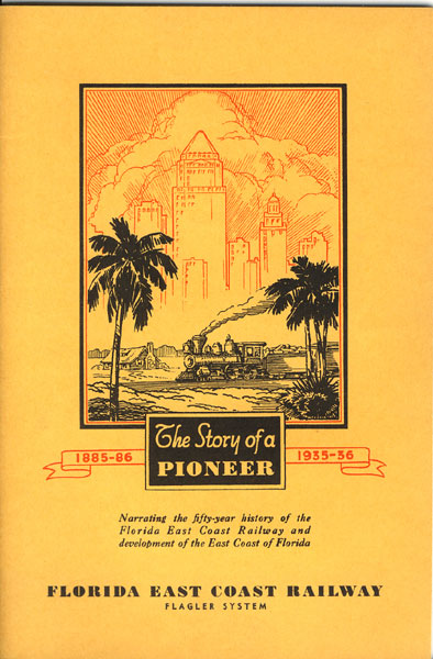 The Story Of A Pioneer. A Brief History Of The Florida East Coast Railway And Associated Enterprises. Flagler System 1885-86......1935-36 Florida East Coast Railway