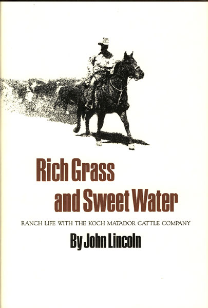 Rich Grass And Sweet Water. Ranch Life With The Koch Matador Cattle Company JOHN LINCOLN