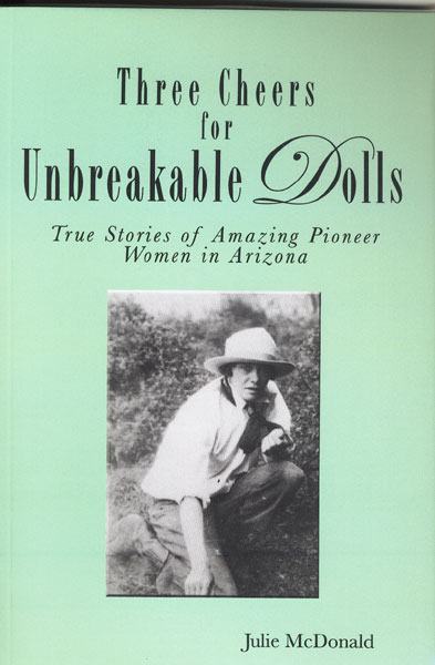 Three Cheers For Unbreakable Dolls. True Stories Of Amazing Pioneer Women In Arizona JULIE McDONALD