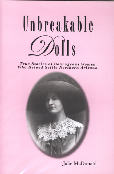 Unbreakable Dolls. True Stories Of Courageous Women Who Helped Settle Northern Arizona JULIE McDONALD