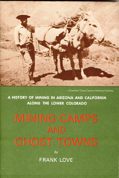 Mining Camps And Ghost Towns. A History Of Mining In Arizona And California Along The Lower Colorado FRANK LOVE