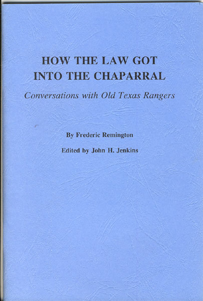 How The Law Got Into The Chaparral: Conversations With Old Texas Rangers. FREDERIC AND JOHN H. JENKINS (EDITOR) REMINGTON