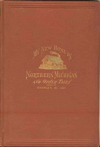 My New Home In Northern Michigan, And Other Tales CHARLES W JAY