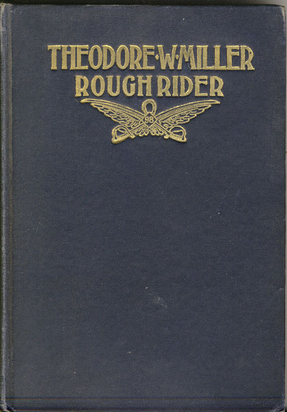 Theodore W. Miller, Rough Rider, His Diary As A Soldier Together With The Story Of His Life VINCENT, GEORGE E. [EDITED BY]