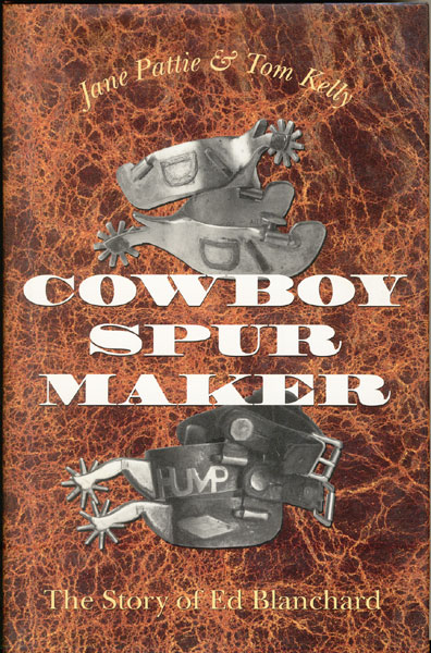 Cowboy Spur Maker: The Story Of Ed Blanchard. PATTIE, JANE & TOM KELLY