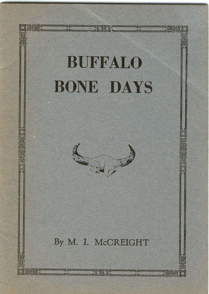 Buffalo Bone Days. A Short History Of The Buffalo Bone Trade. A Sketch Of Forgotten Romance Of Frontier Times. The Story Of A Forty Million Dollar Business From Two Million Tons Of Bones. MCCREIGHT, M. I. [TCHANTA TANKA].