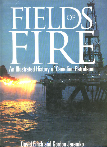 Fields Of Fire. An Illustrated History Of Canadian Petroleum DAVID AND GORDON JAREMKO FINCH