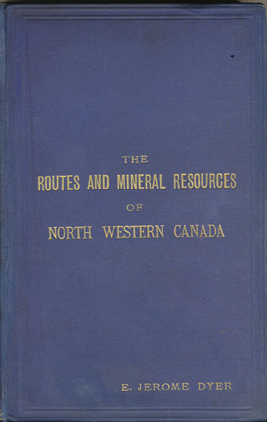 The Routes And Mineral Resources Of North Western Canada DYER, F. R. G. S., E. JEROME