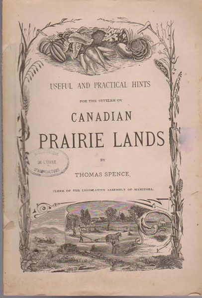 Useful And Practical Hints For The Settler On Canadian Prairie Lands /(Title Page) Useful And Practical Hints For The Settler On Canadian Prairie Lands And For The Guidance Of Intending British Emigrants To Manitoba And The North-West Of Canada. With Facts Regarding The Soil, Climate, Products, Etc., And The Superior Attractions And Advantages Possessed, In Comparison With The Western Prairie States Of America SPENCE, THOMAS [CLERK OF THE LEGISLATIVE ASSEMBLY OF MANITOBA]