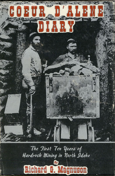 Coeur D'Alene Diary. The First Ten Years Of Hardrock Mining In North Idaho RICHARD G. MAGNUSON