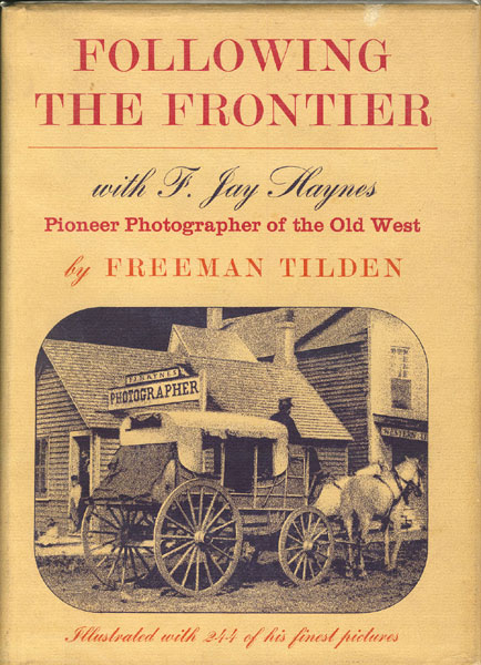 Following The Frontier With F. Jay Haynes, Pioneer Photographer Of The Old West FREEMAN TILDEN