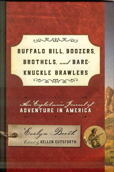 Buffalo Bill, Boozers, Brothels, And Bare-Knuckle Brawlers. An Englishman's Journal Of Adventure In America CUTSFORTH, KELLEN [EDITED BY]