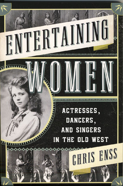 Entertaining Women: Actresses, Dancers, And Singers In The Old West CHRIS ENSS