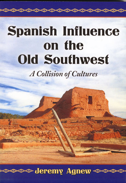 Spanish Influence On The Old Southwest. A Collision Of Cultures JERRY AGNEW