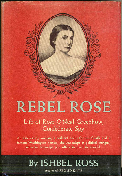 Rebel Rose. Life Of Rose O'Neal Greenhow, Confederate Spy ISHBEL ROSS