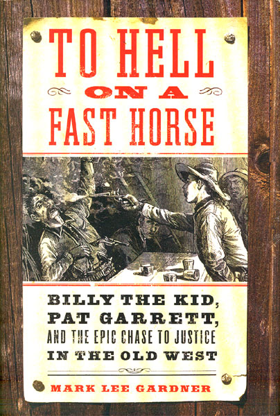 To Hell On A Fast Horse. Billy The Kid, Pat Garrett, And The Epic Chase To Justice In The Old West MARK LEE GARDNER