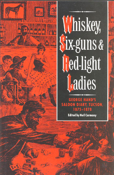 Whiskey, Six-Guns & Red-Light Ladies. George Hand's Saloon Diary, Tucson, 1875-1878 NEIL B. (EDITOR). CARMONY