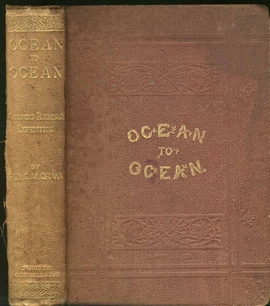 Ocean To Ocean. Sandford Fleming's Expedition Through Canada In 1872. Being A Diary Kept During A Journey From The Atlantic To The Pacific With The Expedition Of The Engineer-In-Chief Of The Canadian Pacific And Intercolonial Railways THE REVD GEORGE M. GRANT