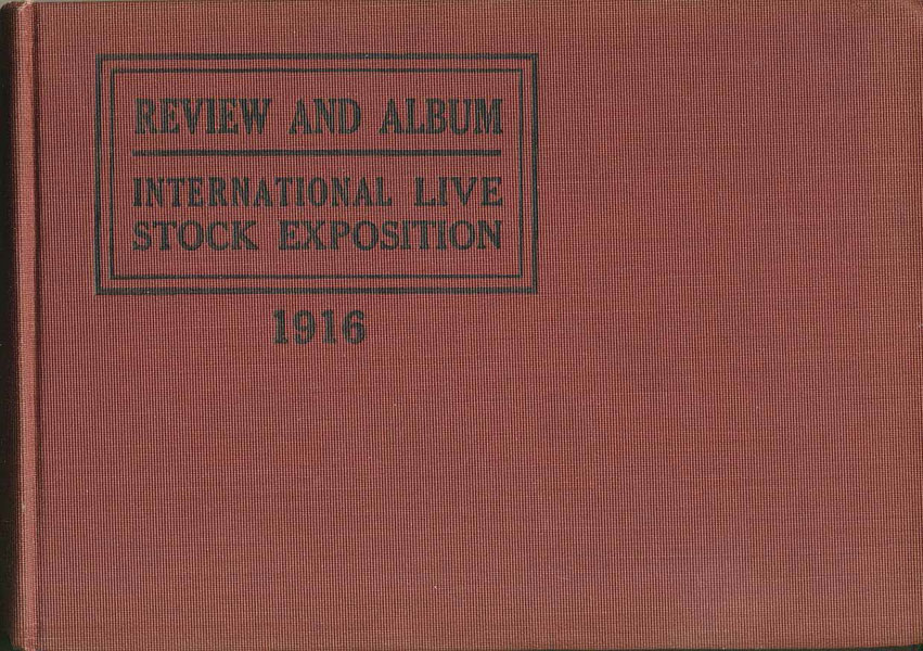 A Review Of The International Live Stock Exposition. A Great Movement For Improvement Of The Domestic Animals Of The United States. December 2nd To 9th, 1916 International Live Stock Exposition, Chicago, Illinois