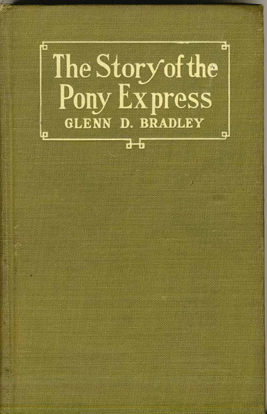 The Story Of The Pony Express. An Account Of The Most Remarkable Mail Service Even In Existence, And Its Place In History GLENN D BRADLEY