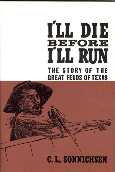 I'Ll Die Before I'Ll Run. The Story Of The Great Feuds Of Texas. C. L. SONNICHSEN