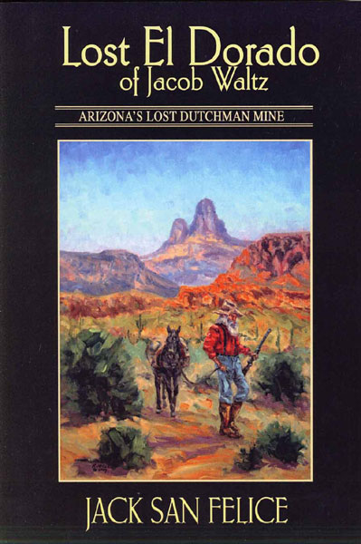 Lost El Dorado Of Jacob Waltz: Arizona's Lost Dutchman Mine JACK SAN FELICE
