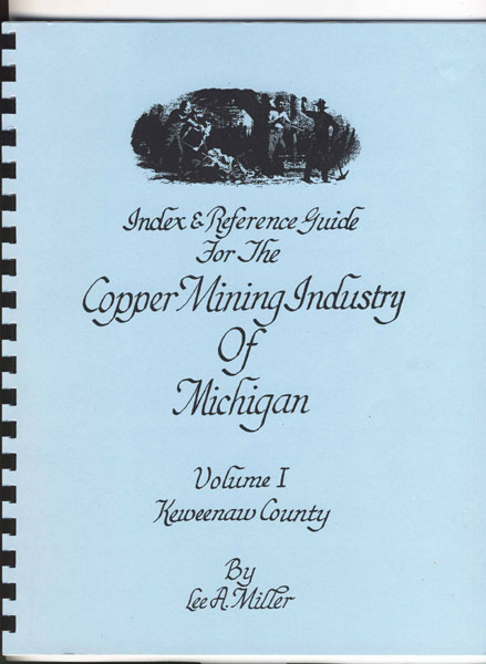 Index & Reference Guide For The Copper Mining Industry Of Michigan. Volume I, Keweenaw County LEE A. MILLER